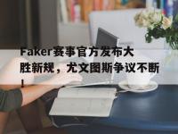 MK体育-Faker赛事官方发布大胜新规，尤文图斯争议不断！的简单介绍