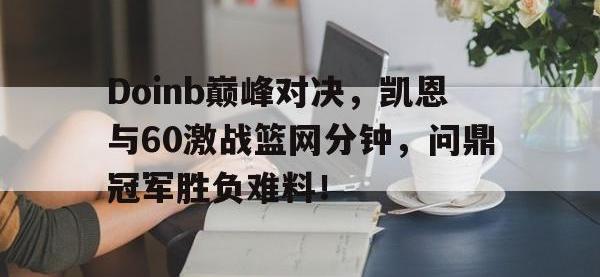 MK SPORTS-包含Doinb巅峰对决，凯恩与60激战篮网分钟，问鼎冠军胜负难料！的词条